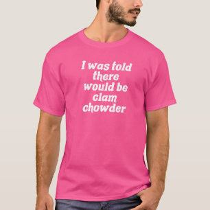 Mir wurde gesagt, es gäbe Clam Chowder T-Shirt