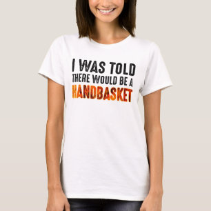 Mir wurde gesagt, es gäbe einen Handkorb T-Shirt