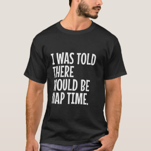 Mir wurde gesagt, es gäbe Nickerchen Zeit lustigen T-Shirt