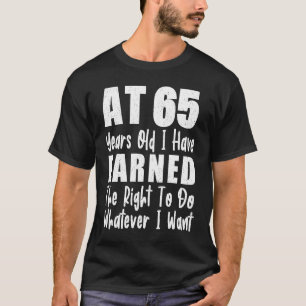 Mit 65 habe ich mir das Recht verdient, alles zu t T-Shirt