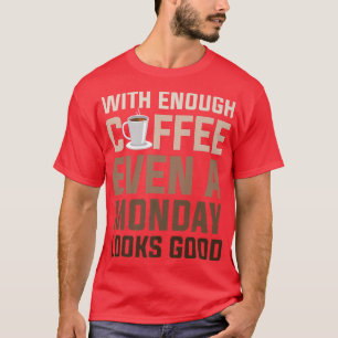 Mit ausreichend Kaffee sieht selbst ein Montag gut T-Shirt