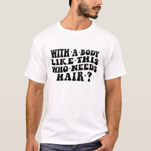 Mit einem Körper wie diesem, der Hair braucht, Bal T-Shirt