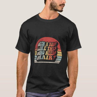 Mit einem Körper wie diesem, wer braucht Haare, ka T-Shirt