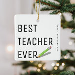 Moderne "Best Teacher Ever" - Personalisierte Weih Keramikornament<br><div class="desc">Bester Lehrer je! Einfaches Design mit Typografie,  Bleistift,  Lehrername und Jahr. Perfekte Weihnachtsschmuck,  um einem Lehrer für all ihre Unterstützung zu danken.</div>