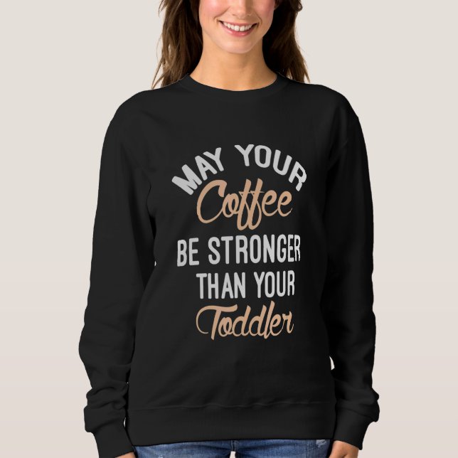 Möge dein Kaffee stärker sein als dein Kleinkind Sweatshirt (Vorderseite)