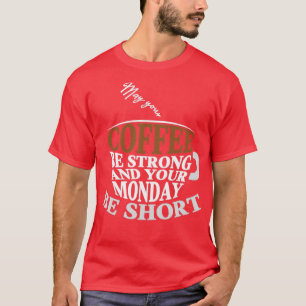 Möge Ihr Kaffee stark und Ihr Montag kurz sein T-Shirt