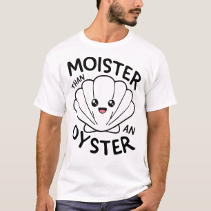 "Moister Than an Oyster Funny T - Shirt" T-Shirt