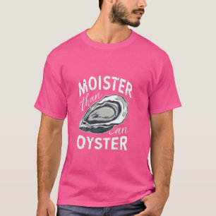 Moister Than An Oyster T-Shirt