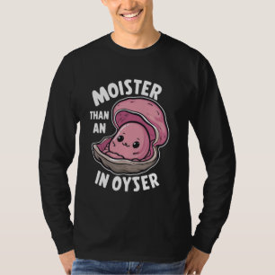 Moister than an oyster - Unglaublich witzig Spaß T T-Shirt