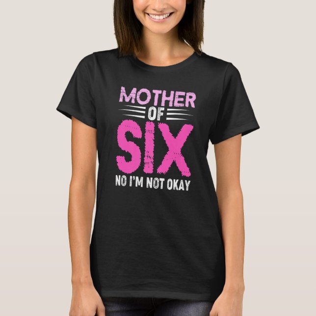 Mom Of Six No I'm Not Okay Mom Joke Funny Saying S T-Shirt (Vorderseite)