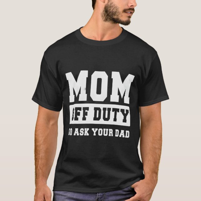 Mom Off Duty Go Ask Your Dad I Love Mom Mothers Da T-Shirt (Vorderseite)