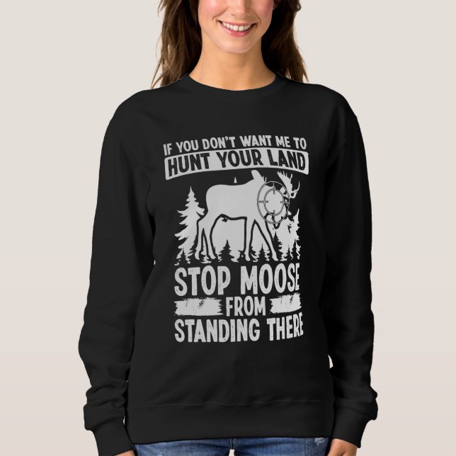 Moose Hunting Dont want me to hunt your Land Moose Sweatshirt (Vorderseite)