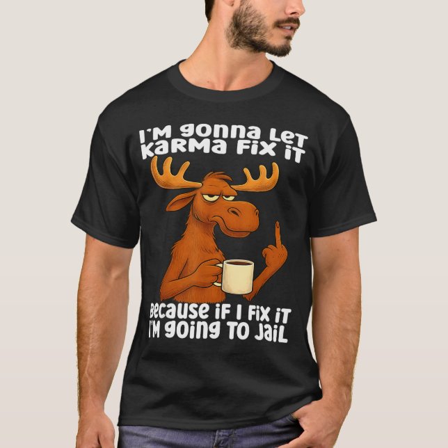 Moose I'm Gonna Let Karma Fix It Because If I Fix  T-Shirt (Vorderseite)