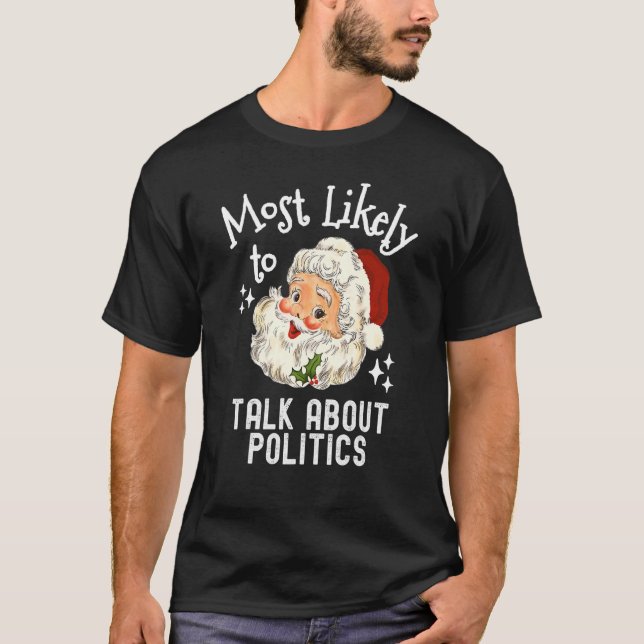 Most Likely To Talk About Politics   Christmas Say T-Shirt (Vorderseite)