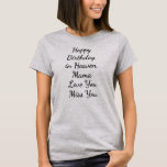 Mother Happy Birthday in Heaven Mama Love You T-Shirt<br><div class="desc">Mother Happy Birthday in Heaven Mama Love You Miss You Gift. Perfect gift for your dad,  mom,  papa,  men,  women,  friend and family members on Thanksgiving Day,  Christmas Day,  Mothers Day,  Fathers Day,  4th of July,  1776 Independent day,  Veterans Day,  Halloween Day,  Patrick's Day</div>