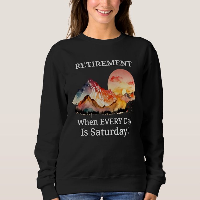 Mountain Sunset Retirement Retiree Every Day Is Sa Sweatshirt (Vorderseite)