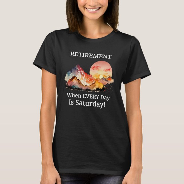 Mountain Sunset Retirement Retiree Every Day Is Sa T-Shirt (Vorderseite)