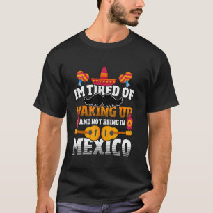 Müde, aufzustehen und nicht in Mexiko zu sein T-Shirt