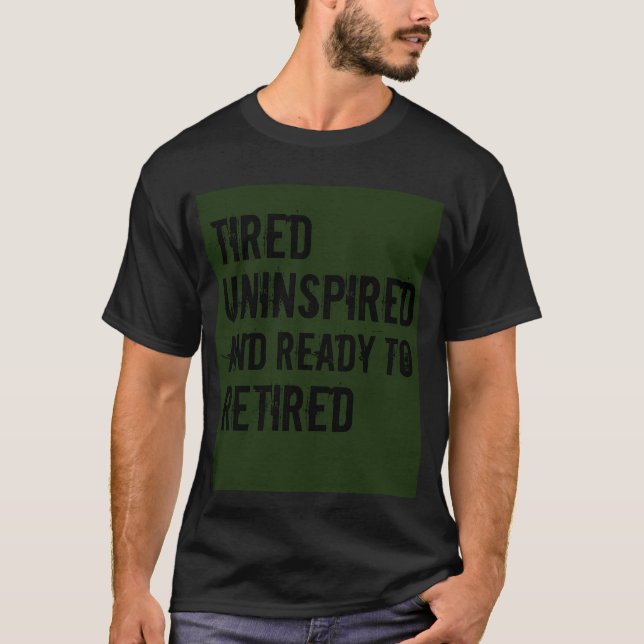 Müde uninspiriert und bereit, Spaß in Rente zu geh T-Shirt (Vorderseite)