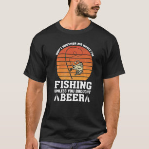 Musst mich beim Fischen nicht, wenn nicht Bier gez T-Shirt
