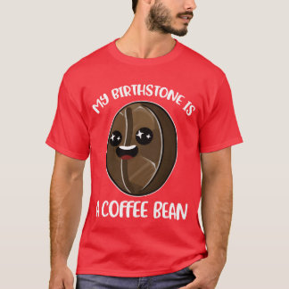 My Birthstone Is A Coffee Bean Funny Coffee Gift b T-Shirt