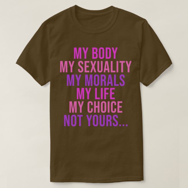 My Body My Sexuality My Morals My Life My Choice T-Shirt (Design vorne)