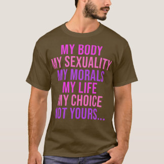 My Body My Sexuality My Morals My Life My Choice T-Shirt