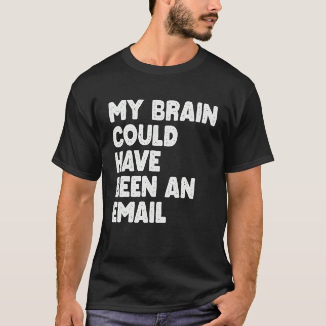 My Brain Could Have Been An Email T-Shirt (Vorderseite)
