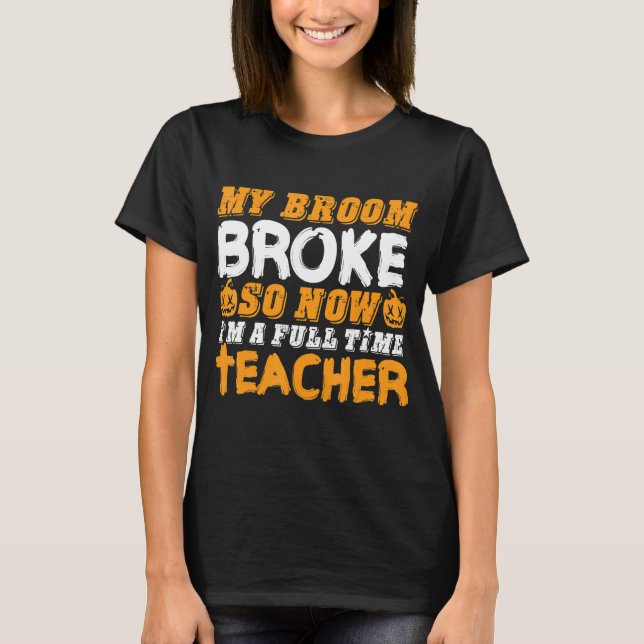 My Broom Broke So Now I'm A Teacher Halloween T-Shirt (Vorderseite)
