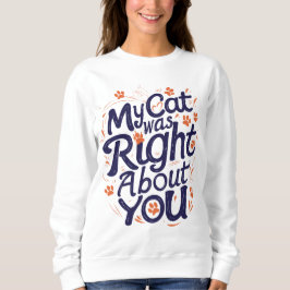 My Cat Was Right About You–Funny Cat Lover T-Shirt Sweatshirt