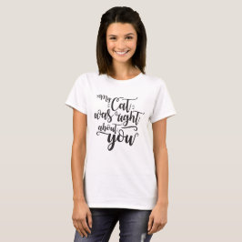 My Cat was right about you funny cursive sexy Text T-Shirt