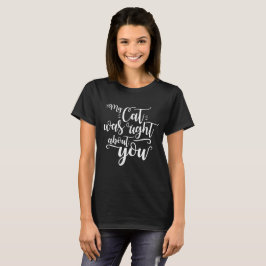 My Cat was right about you funny cursive sexy Text T-Shirt