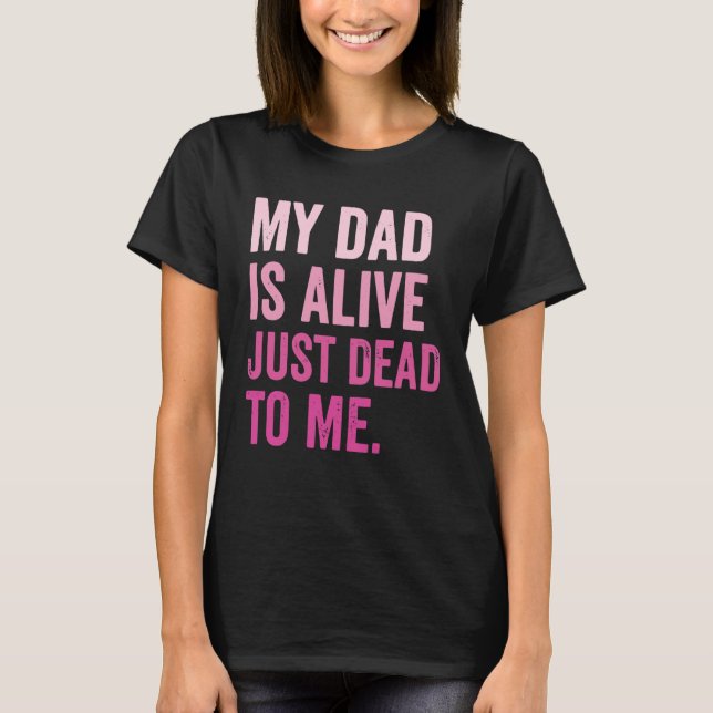 My Dad is Alive Just Dead to Me T-Shirt (Vorderseite)