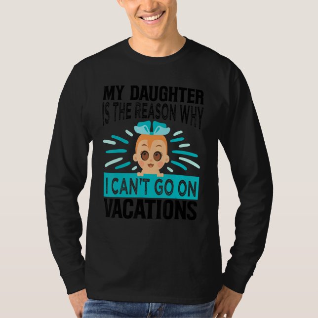 My Daughter Is The Reason Why I Can't Go On Vacati T-Shirt (Vorderseite)