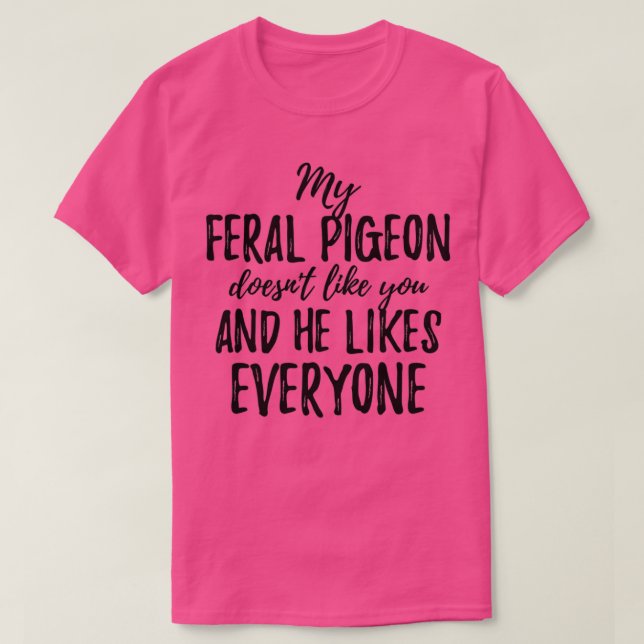 My Feral Pigeon Doesnx27t Like You and He Likes Ev T-Shirt (Design vorne)
