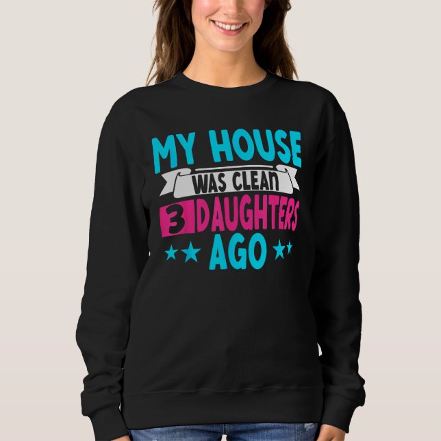 My House Was Clean 3 Daughters Ago  Parenting Mom  Sweatshirt (Vorderseite)