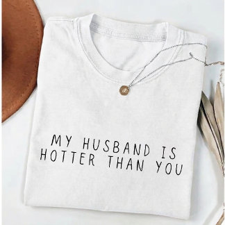  My Husband is Hotter Than You  Funny Wife T-Shirt