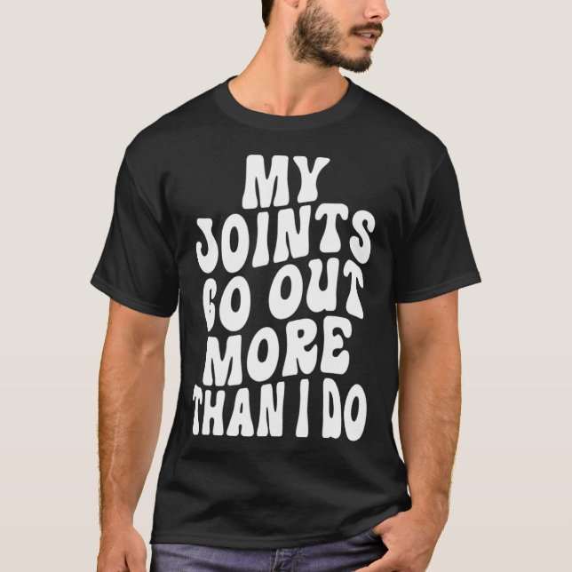 My Joints Go Out More Than I Do   6 T-Shirt (Vorderseite)