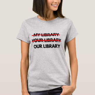 My Library, Your Library, Our Library T - Shirt