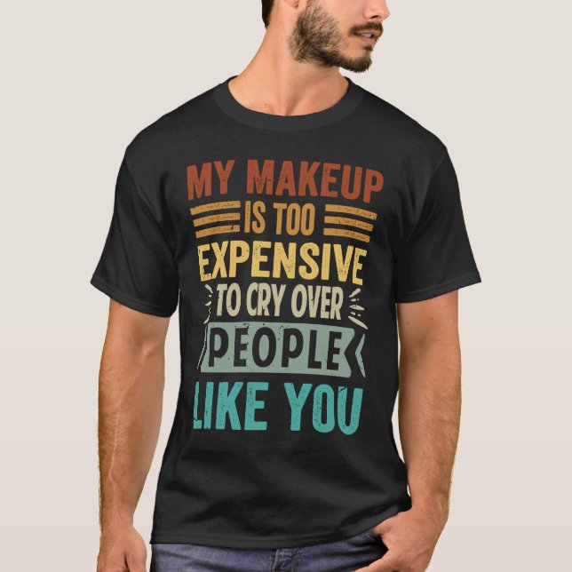 My Makeup Is Too Expensive To Cry Over People Like T-Shirt (Vorderseite)