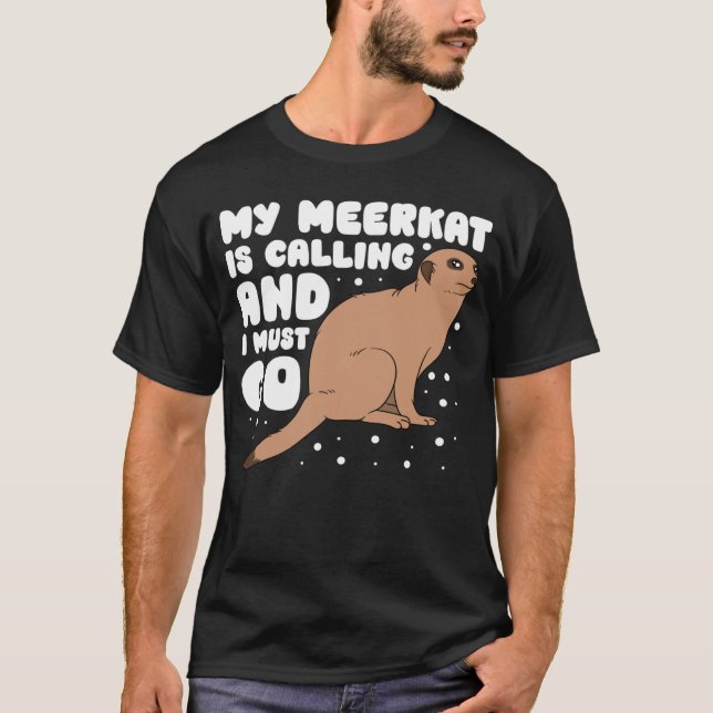 My Meerkat Is Calling And I Must Go T-Shirt (Vorderseite)