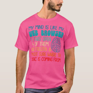 My mind is like my web browser i'm not sure where  T-Shirt