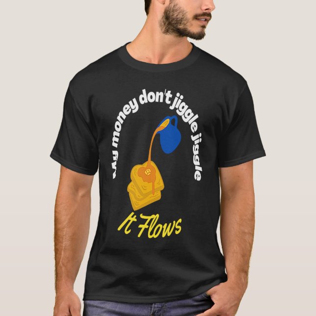 My money don't jiggle jiggle It flows Maple Syrup  T-Shirt (Vorderseite)