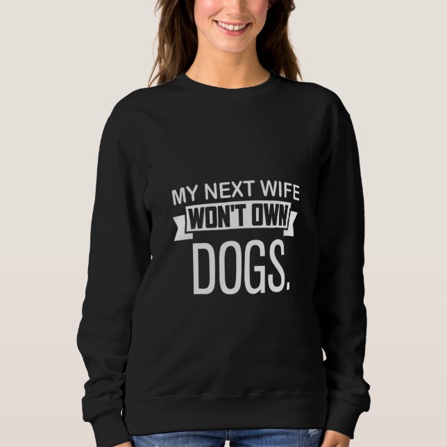 My Next Wife Won Own Dogs  Cat  Quote Sweatshirt (Vorderseite)