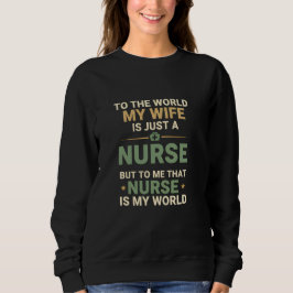 My Nurse Wife Is My World Husband's Appreciation  Sweatshirt