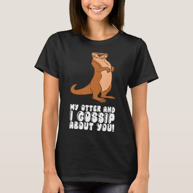 My Otter And I Gossip About You T-Shirt (Vorderseite)