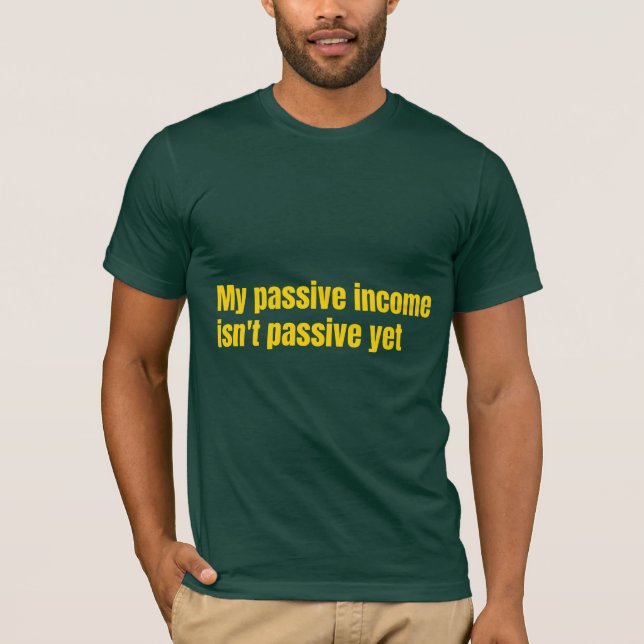My Passive Income Isn't Passive Yet  T-Shirt (Vorderseite)