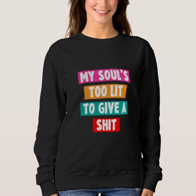 My Soul's Too Lit To Give A Sht Sarcastic Sweatshirt (Vorderseite)