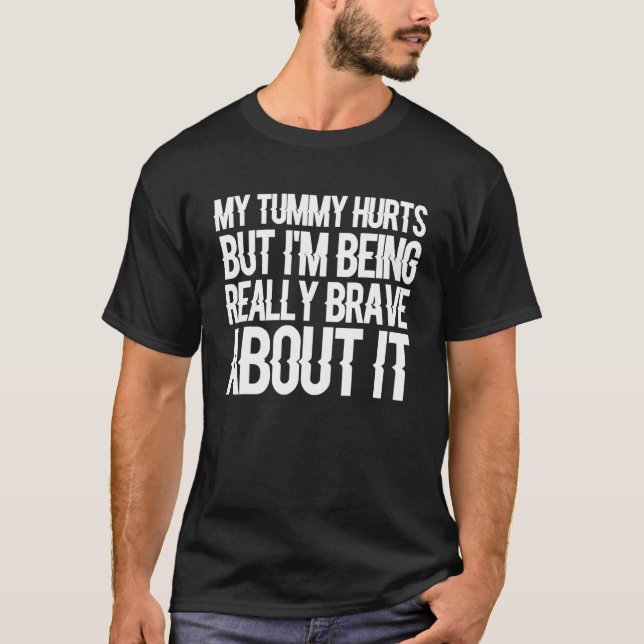 My Tummy Hurts But I'm Being Really Brave About It T-Shirt (Vorderseite)