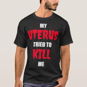 My Uterus Tried to Kill Me Hysterectomy T-Shirt
